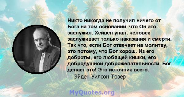 Никто никогда не получил ничего от Бога на том основании, что Он это заслужил. Хейвен упал, человек заслуживает только наказания и смерти. Так что, если Бог отвечает на молитву, это потому, что Бог хорош. Из его