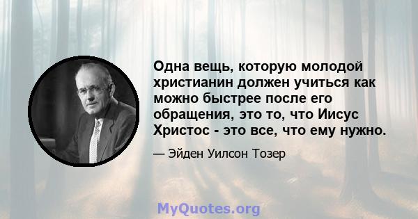 Одна вещь, которую молодой христианин должен учиться как можно быстрее после его обращения, это то, что Иисус Христос - это все, что ему нужно.