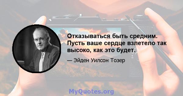 Отказываться быть средним. Пусть ваше сердце взлетело так высоко, как это будет.