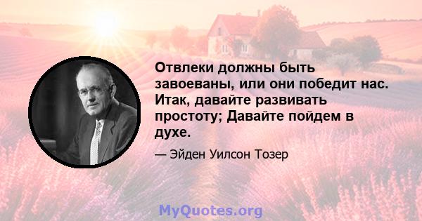 Отвлеки должны быть завоеваны, или они победит нас. Итак, давайте развивать простоту; Давайте пойдем в духе.