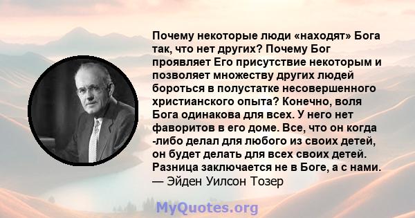 Почему некоторые люди «находят» Бога так, что нет других? Почему Бог проявляет Его присутствие некоторым и позволяет множеству других людей бороться в полустатке несовершенного христианского опыта? Конечно, воля Бога