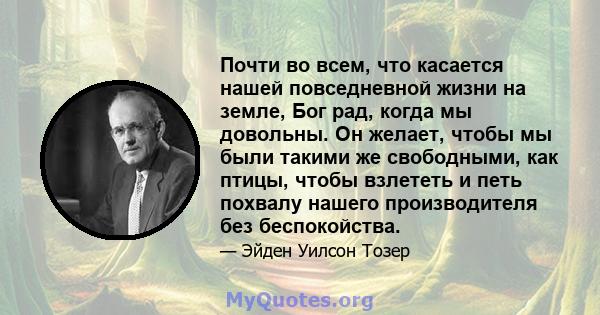 Почти во всем, что касается нашей повседневной жизни на земле, Бог рад, когда мы довольны. Он желает, чтобы мы были такими же свободными, как птицы, чтобы взлететь и петь похвалу нашего производителя без беспокойства.