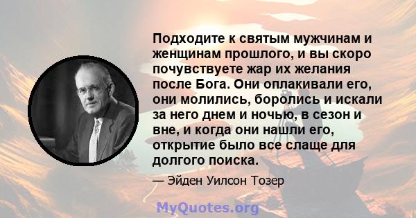 Подходите к святым мужчинам и женщинам прошлого, и вы скоро почувствуете жар их желания после Бога. Они оплакивали его, они молились, боролись и искали за него днем ​​и ночью, в сезон и вне, и когда они нашли его,