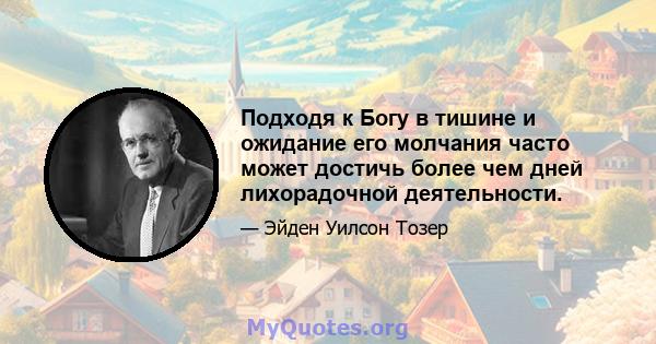 Подходя к Богу в тишине и ожидание его молчания часто может достичь более чем дней лихорадочной деятельности.