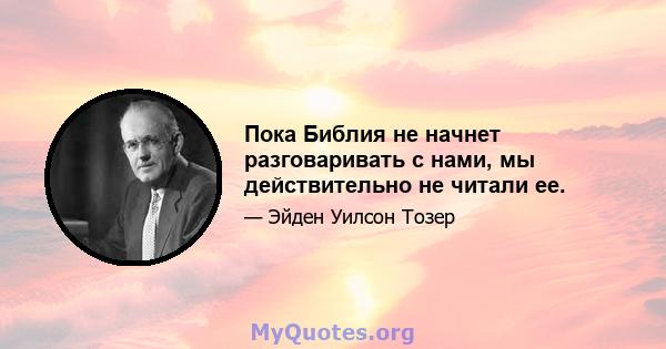 Пока Библия не начнет разговаривать с нами, мы действительно не читали ее.