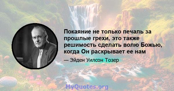 Покаяние не только печаль за прошлые грехи, это также решимость сделать волю Божью, когда Он раскрывает ее нам