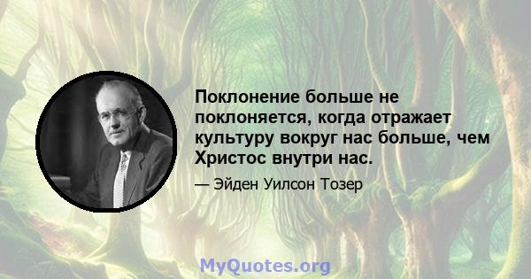 Поклонение больше не поклоняется, когда отражает культуру вокруг нас больше, чем Христос внутри нас.