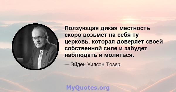 Ползующая дикая местность скоро возьмет на себя ту церковь, которая доверяет своей собственной силе и забудет наблюдать и молиться.