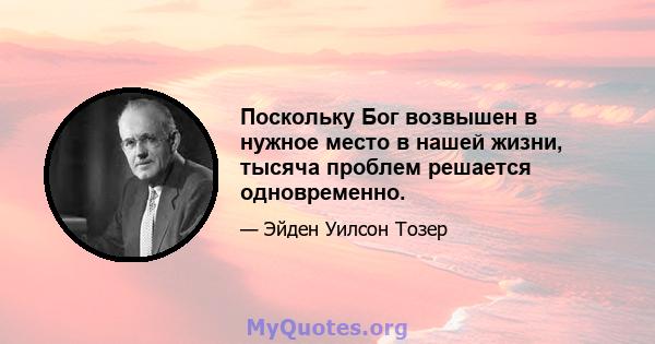 Поскольку Бог возвышен в нужное место в нашей жизни, тысяча проблем решается одновременно.