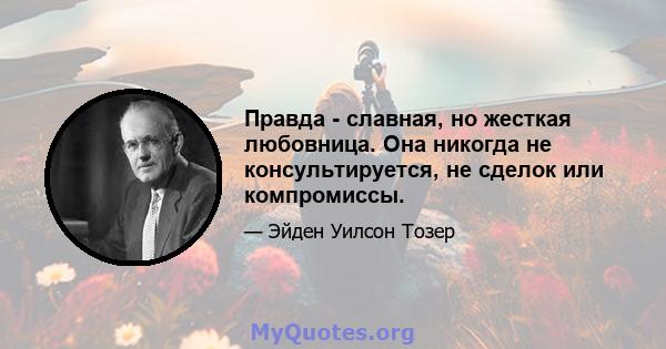 Правда - славная, но жесткая любовница. Она никогда не консультируется, не сделок или компромиссы.