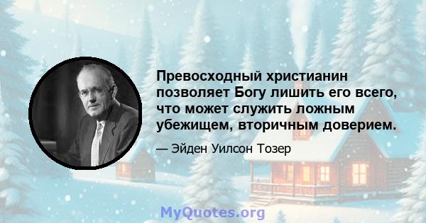 Превосходный христианин позволяет Богу лишить его всего, что может служить ложным убежищем, вторичным доверием.