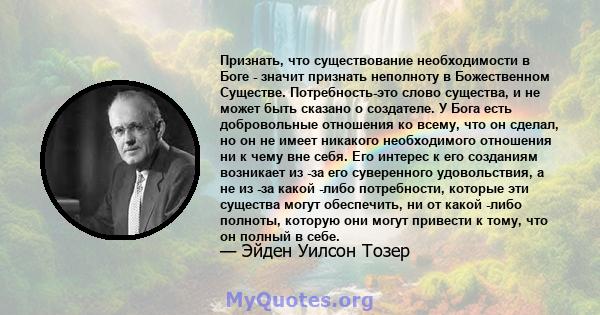 Признать, что существование необходимости в Боге - значит признать неполноту в Божественном Существе. Потребность-это слово существа, и не может быть сказано о создателе. У Бога есть добровольные отношения ко всему, что 