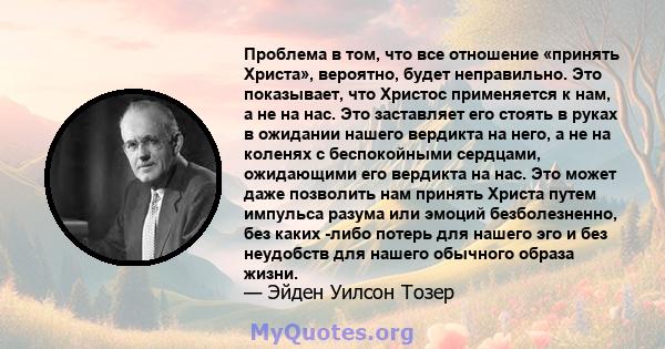 Проблема в том, что все отношение «принять Христа», вероятно, будет неправильно. Это показывает, что Христос применяется к нам, а не на нас. Это заставляет его стоять в руках в ожидании нашего вердикта на него, а не на