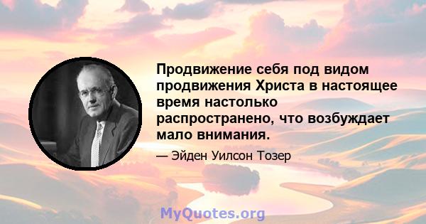 Продвижение себя под видом продвижения Христа в настоящее время настолько распространено, что возбуждает мало внимания.