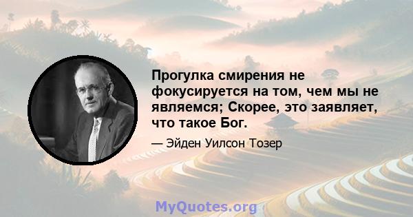 Прогулка смирения не фокусируется на том, чем мы не являемся; Скорее, это заявляет, что такое Бог.