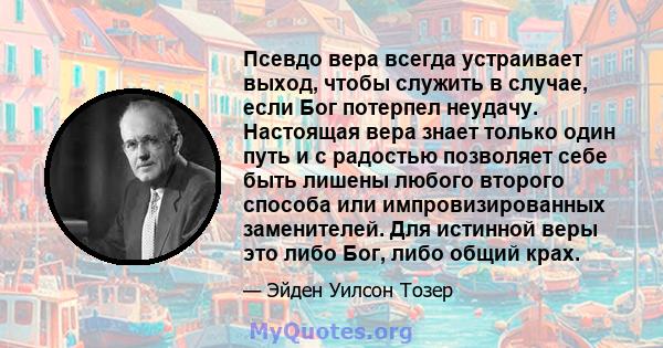 Псевдо вера всегда устраивает выход, чтобы служить в случае, если Бог потерпел неудачу. Настоящая вера знает только один путь и с радостью позволяет себе быть лишены любого второго способа или импровизированных