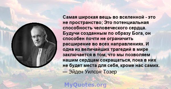 Самая широкая вещь во вселенной - это не пространство; Это потенциальная способность человеческого сердца. Будучи созданным по образу Бога, он способен почти не ограничить расширение во всех направлениях. И одна из