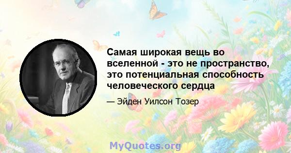 Самая широкая вещь во вселенной - это не пространство, это потенциальная способность человеческого сердца