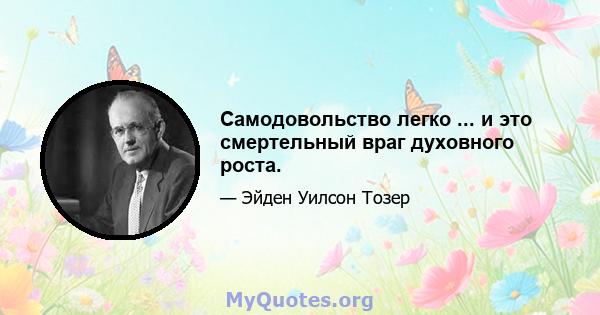 Самодовольство легко ... и это смертельный враг духовного роста.