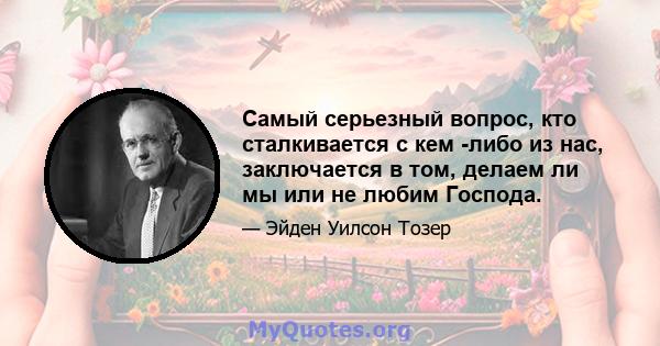 Самый серьезный вопрос, кто сталкивается с кем -либо из нас, заключается в том, делаем ли мы или не любим Господа.