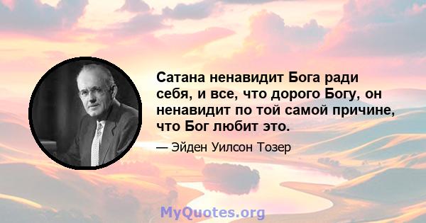 Сатана ненавидит Бога ради себя, и все, что дорого Богу, он ненавидит по той самой причине, что Бог любит это.