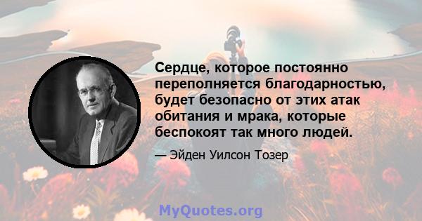 Сердце, которое постоянно переполняется благодарностью, будет безопасно от этих атак обитания и мрака, которые беспокоят так много людей.