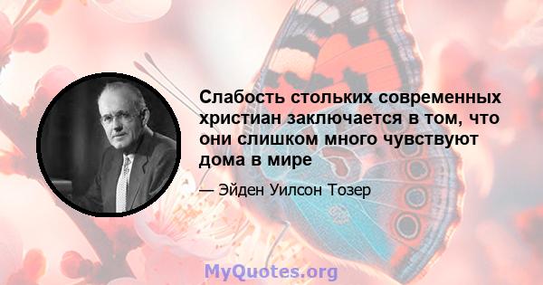 Слабость стольких современных христиан заключается в том, что они слишком много чувствуют дома в мире