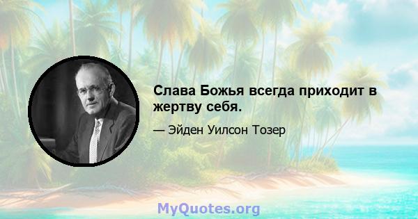 Слава Божья всегда приходит в жертву себя.