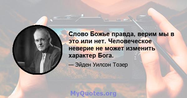 Слово Божье правда, верим мы в это или нет. Человеческое неверие не может изменить характер Бога.