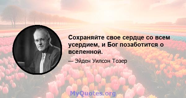 Сохраняйте свое сердце со всем усердием, и Бог позаботится о вселенной.