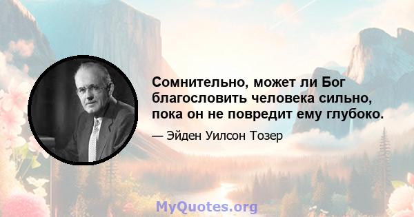 Сомнительно, может ли Бог благословить человека сильно, пока он не повредит ему глубоко.