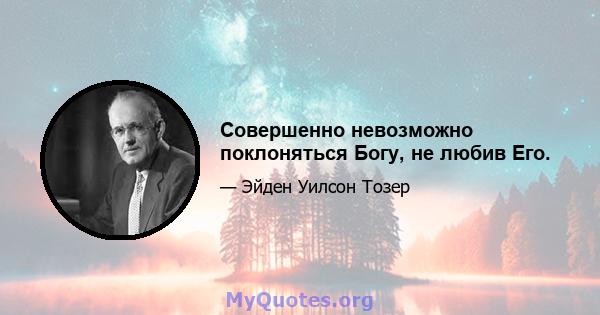 Совершенно невозможно поклоняться Богу, не любив Его.