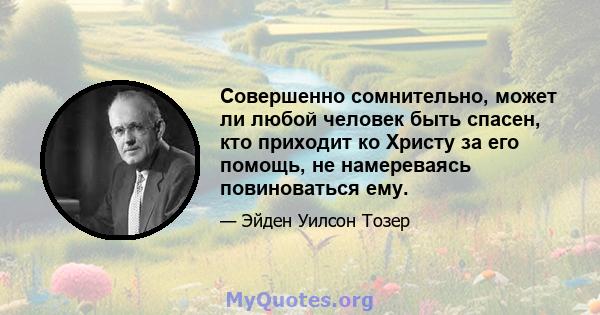 Совершенно сомнительно, может ли любой человек быть спасен, кто приходит ко Христу за его помощь, не намереваясь повиноваться ему.