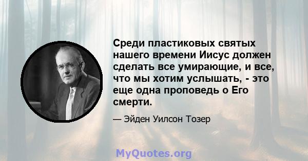 Среди пластиковых святых нашего времени Иисус должен сделать все умирающие, и все, что мы хотим услышать, - это еще одна проповедь о Его смерти.