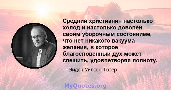 Средний христианин настолько холод и настолько доволен своим уборочным состоянием, что нет никакого вакуума желания, в которое благословенный дух может спешить, удовлетворяя полноту.