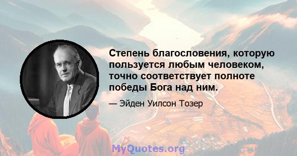 Степень благословения, которую пользуется любым человеком, точно соответствует полноте победы Бога над ним.