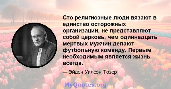 Сто религиозные люди вязают в единство осторожных организаций, не представляют собой церковь, чем одиннадцать мертвых мужчин делают футбольную команду. Первым необходимым является жизнь, всегда.