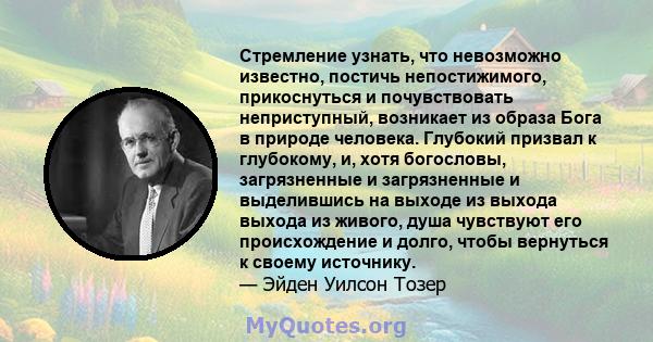 Стремление узнать, что невозможно известно, постичь непостижимого, прикоснуться и почувствовать неприступный, возникает из образа Бога в природе человека. Глубокий призвал к глубокому, и, хотя богословы, загрязненные и