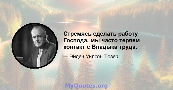 Стремясь сделать работу Господа, мы часто теряем контакт с Владыка труда.