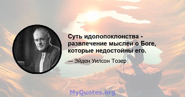 Суть идолопоклонства - развлечение мыслей о Боге, которые недостойны его.