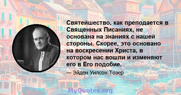 Святейшество, как преподается в Священных Писаниях, не основана на знаниях с нашей стороны. Скорее, это основано на воскресении Христа, в котором нас вошли и изменяют его в Его подобие.