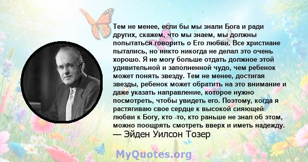 Тем не менее, если бы мы знали Бога и ради других, скажем, что мы знаем, мы должны попытаться говорить о Его любви. Все христиане пытались, но никто никогда не делал это очень хорошо. Я не могу больше отдать должное