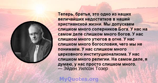 Теперь, братья, это одно из наших величайших недостатков в нашей христианской жизни. Мы допускаем слишком много соперников Бога. У нас на самом деле слишком много богов. У нас слишком много утюгов в огне. У нас слишком