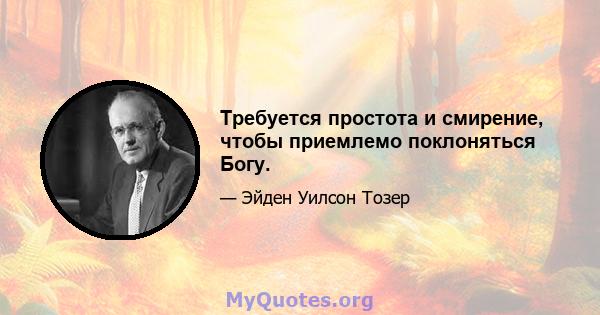 Требуется простота и смирение, чтобы приемлемо поклоняться Богу.