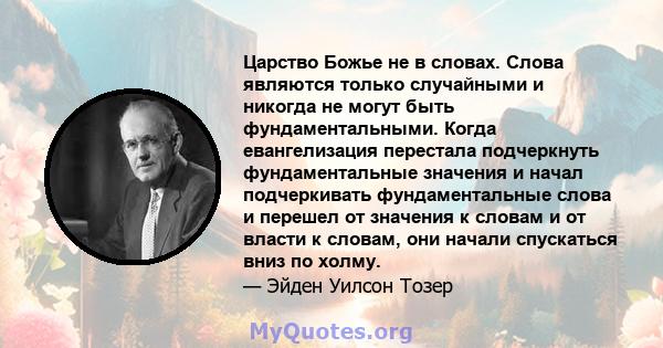 Царство Божье не в словах. Слова являются только случайными и никогда не могут быть фундаментальными. Когда евангелизация перестала подчеркнуть фундаментальные значения и начал подчеркивать фундаментальные слова и