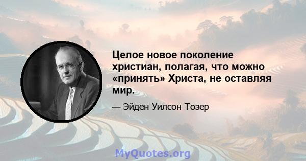 Целое новое поколение христиан, полагая, что можно «принять» Христа, не оставляя мир.