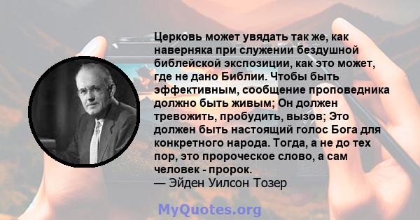 Церковь может увядать так же, как наверняка при служении бездушной библейской экспозиции, как это может, где не дано Библии. Чтобы быть эффективным, сообщение проповедника должно быть живым; Он должен тревожить,