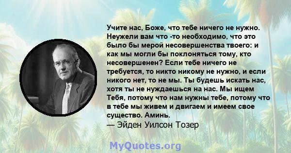 Учите нас, Боже, что тебе ничего не нужно. Неужели вам что -то необходимо, что это было бы мерой несовершенства твоего: и как мы могли бы поклоняться тому, кто несовершенен? Если тебе ничего не требуется, то никто