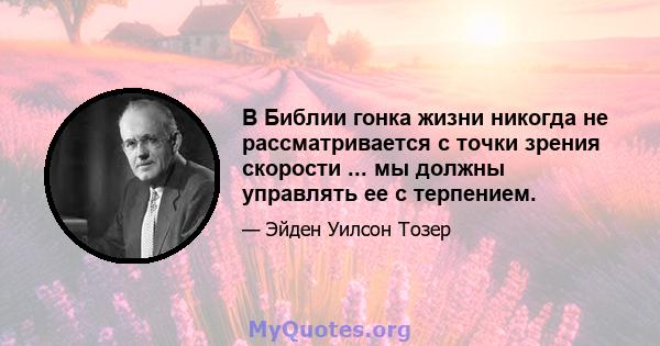 В Библии гонка жизни никогда не рассматривается с точки зрения скорости ... мы должны управлять ее с терпением.