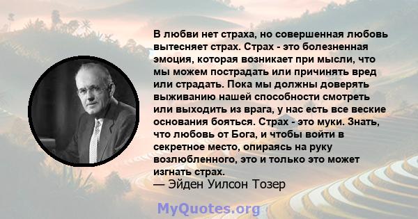 В любви нет страха, но совершенная любовь вытесняет страх. Страх - это болезненная эмоция, которая возникает при мысли, что мы можем пострадать или причинять вред или страдать. Пока мы должны доверять выживанию нашей